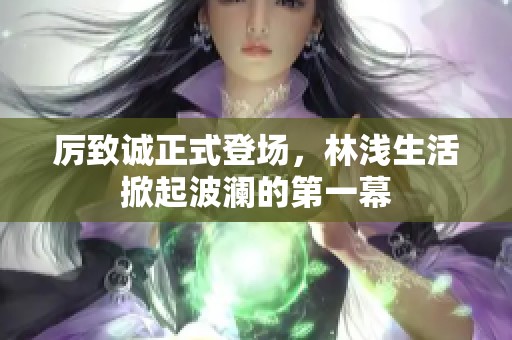 厉致诚正式登场，林浅生活掀起波澜的第一幕
