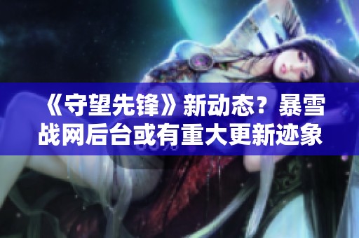 《守望先锋》新动态？暴雪战网后台或有重大更新迹象