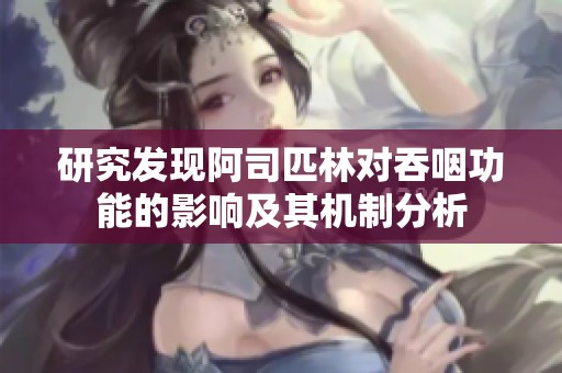 研究发现阿司匹林对吞咽功能的影响及其机制分析
