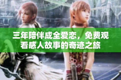 三年陪伴成全爱恋，免费观看感人故事的奇迹之旅
