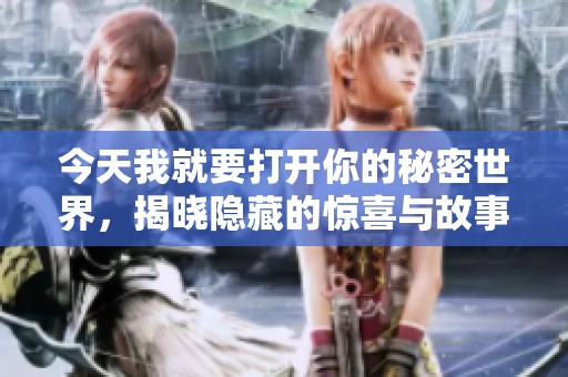 今天我就要打开你的秘密世界，揭晓隐藏的惊喜与故事
