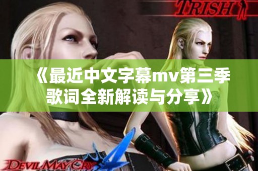 《最近中文字幕mv第三季歌词全新解读与分享》