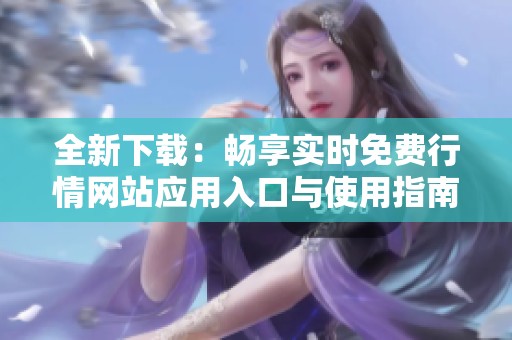 全新下载：畅享实时免费行情网站应用入口与使用指南