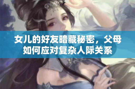 女儿的好友暗藏秘密，父母如何应对复杂人际关系