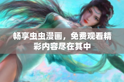 畅享虫虫漫画，免费观看精彩内容尽在其中