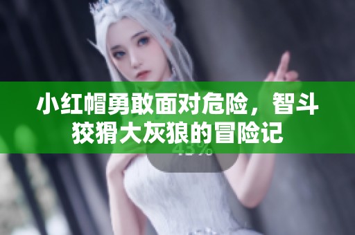 小红帽勇敢面对危险，智斗狡猾大灰狼的冒险记