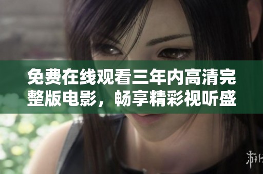 免费在线观看三年内高清完整版电影，畅享精彩视听盛宴