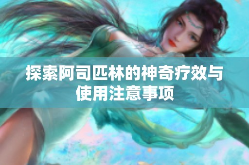 探索阿司匹林的神奇疗效与使用注意事项