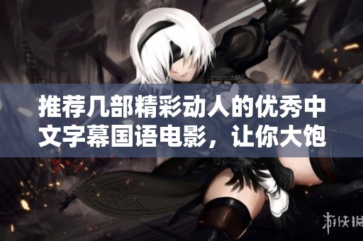 推荐几部精彩动人的优秀中文字幕国语电影，让你大饱眼福