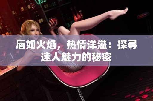 唇如火焰，热情洋溢：探寻迷人魅力的秘密