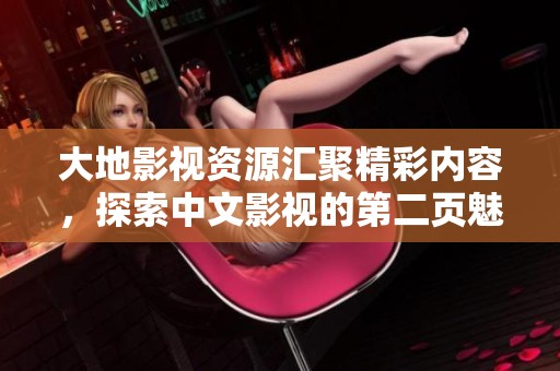 大地影视资源汇聚精彩内容，探索中文影视的第二页魅力