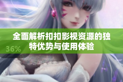 全面解析扣扣影视资源的独特优势与使用体验