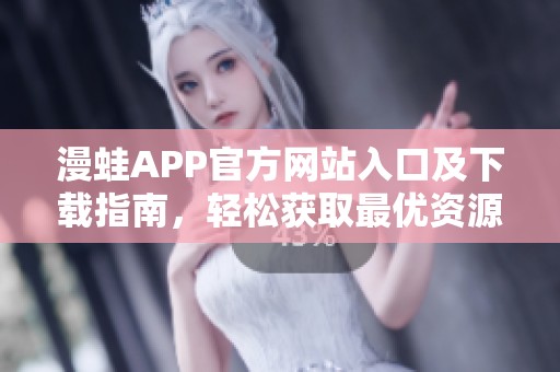 漫蛙APP官方网站入口及下载指南，轻松获取最优资源