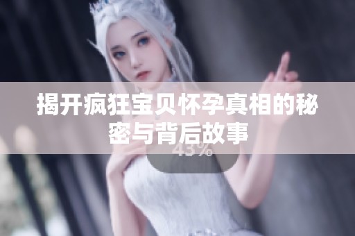 揭开疯狂宝贝怀孕真相的秘密与背后故事