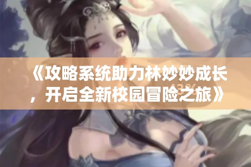 《攻略系统助力林妙妙成长，开启全新校园冒险之旅》