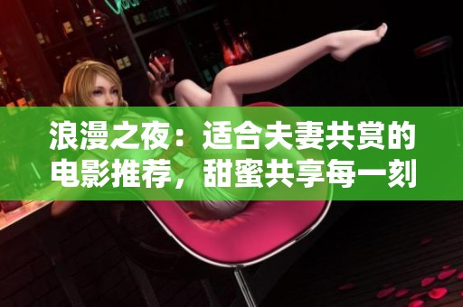 浪漫之夜：适合夫妻共赏的电影推荐，甜蜜共享每一刻