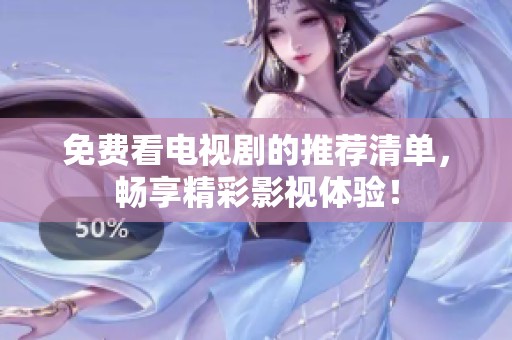 免费看电视剧的推荐清单，畅享精彩影视体验！