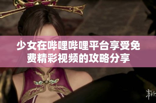 少女在哔哩哔哩平台享受免费精彩视频的攻略分享