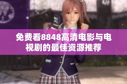 免费看8848高清电影与电视剧的最佳资源推荐