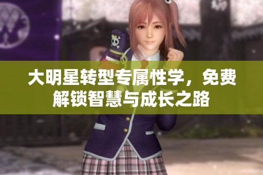 大明星转型专属性学，免费解锁智慧与成长之路