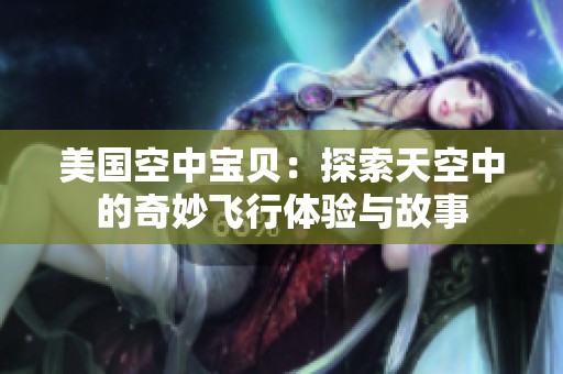 美国空中宝贝：探索天空中的奇妙飞行体验与故事