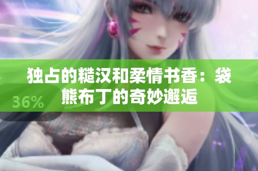 独占的糙汉和柔情书香：袋熊布丁的奇妙邂逅