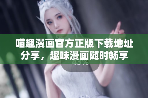 喵趣漫画官方正版下载地址分享，趣味漫画随时畅享