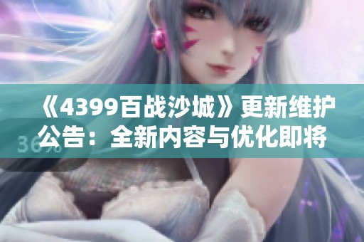《4399百战沙城》更新维护公告：全新内容与优化即将上线