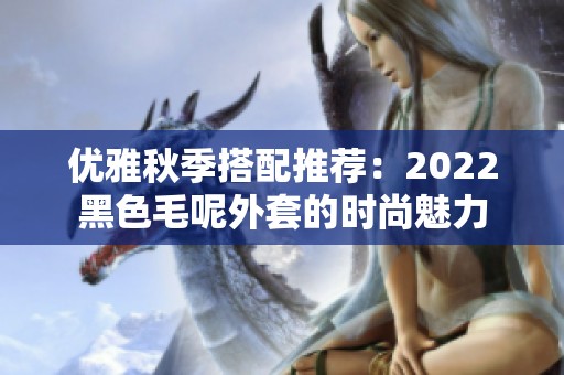 优雅秋季搭配推荐：2022黑色毛呢外套的时尚魅力