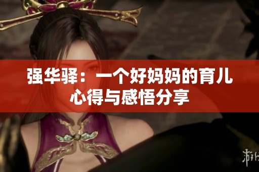 强华驿：一个好妈妈的育儿心得与感悟分享