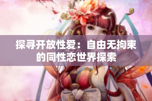探寻开放性爱：自由无拘束的同性恋世界探索
