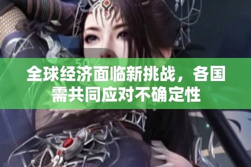 全球经济面临新挑战，各国需共同应对不确定性