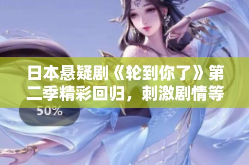 日本悬疑剧《轮到你了》第二季精彩回归，刺激剧情等待揭晓