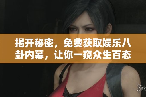 揭开秘密，免费获取娱乐八卦内幕，让你一窥众生百态
