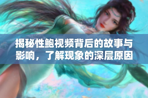 揭秘性鲍视频背后的故事与影响，了解现象的深层原因