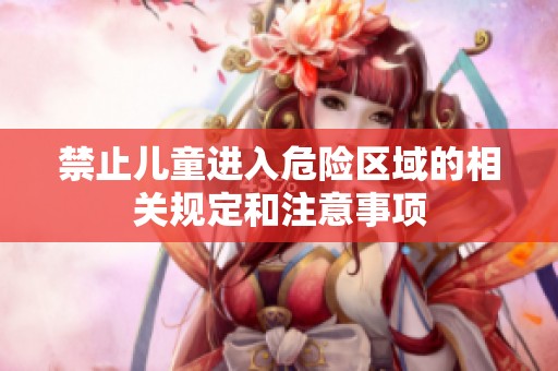 禁止儿童进入危险区域的相关规定和注意事项