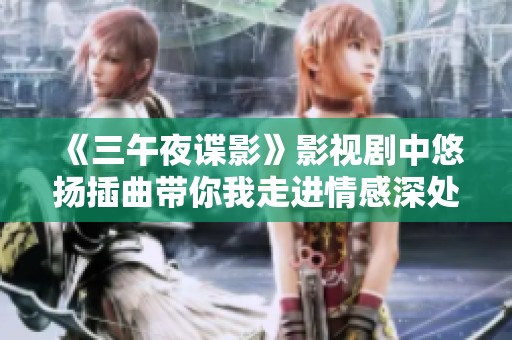 《三午夜谍影》影视剧中悠扬插曲带你我走进情感深处