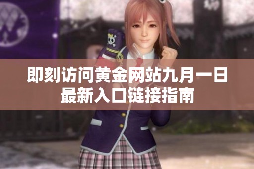 即刻访问黄金网站九月一日最新入口链接指南