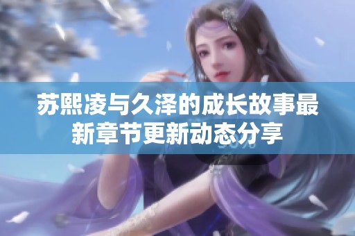 苏熙凌与久泽的成长故事最新章节更新动态分享