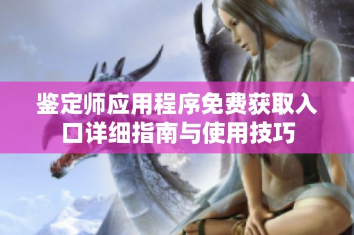 鉴定师应用程序免费获取入口详细指南与使用技巧