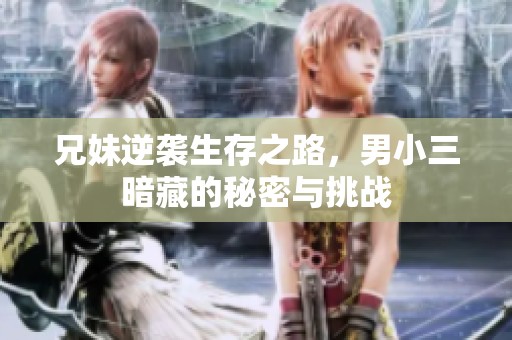 兄妹逆袭生存之路，男小三暗藏的秘密与挑战