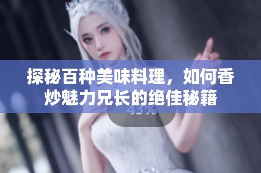 探秘百种美味料理，如何香炒魅力兄长的绝佳秘籍