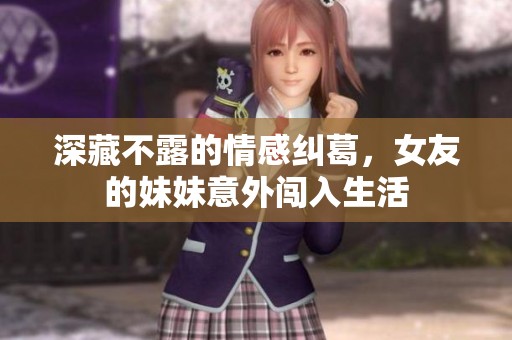 深藏不露的情感纠葛，女友的妹妹意外闯入生活