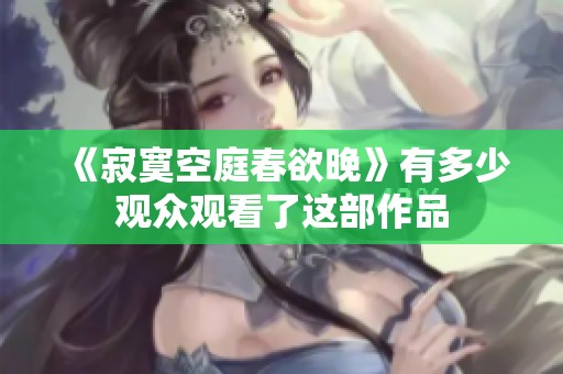 《寂寞空庭春欲晚》有多少观众观看了这部作品