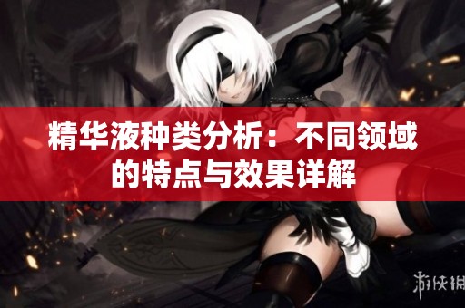 精华液种类分析：不同领域的特点与效果详解
