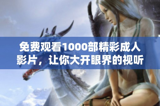 免费观看1000部精彩成人影片，让你大开眼界的视听盛宴