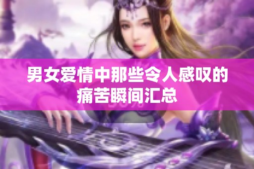 男女爱情中那些令人感叹的痛苦瞬间汇总