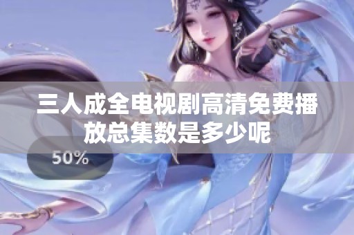 三人成全电视剧高清免费播放总集数是多少呢