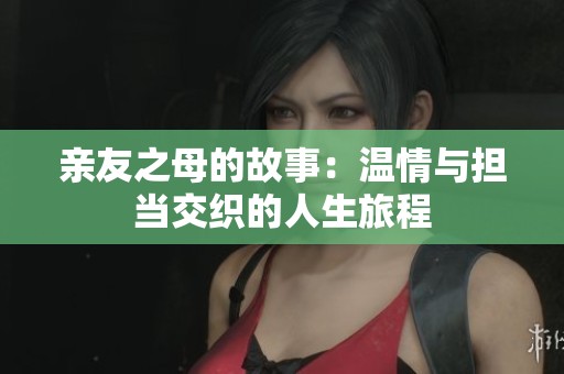 亲友之母的故事：温情与担当交织的人生旅程