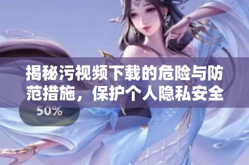 揭秘污视频下载的危险与防范措施，保护个人隐私安全